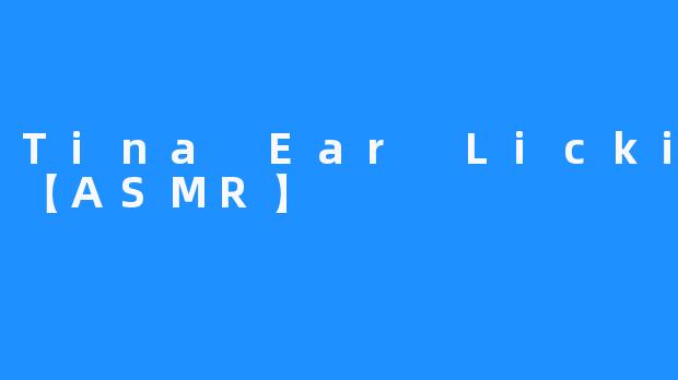 Tina Ear Licking 【ASMR】